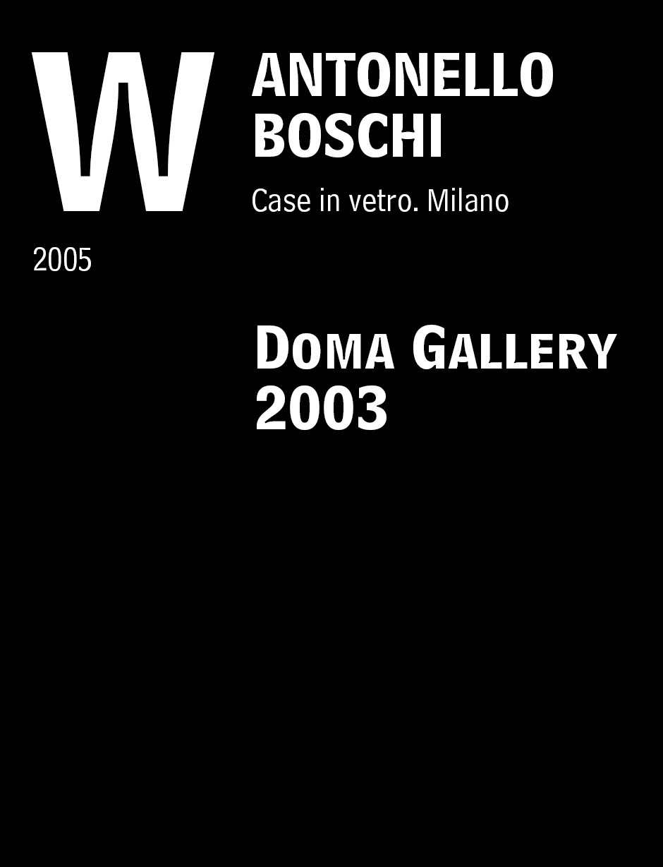 Boschi, Antonello. “Doma Gallery 2003.” Case in vetro. Milano: Federico Motta Editore. 2005:336-45.